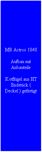 Textfeld: MB Actros 1848
Aufbau mit Anbauteile
Kotfl�gel aus HT Endst�ck ( Deckel ) gefertigt
&nbsp;
