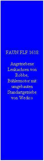 Textfeld: FAUN FLF 1618
Angetriebene Lenkachsen von Robbe, B�hlermotor mit umgebauten Standartgetriebe von Wedico
&nbsp;
