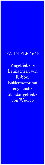 Textfeld: FAUN FLF 1618
Angetriebene Lenkachsen von Robbe, Bhlermotor mit umgebauten Standartgetriebe von Wedico
 
