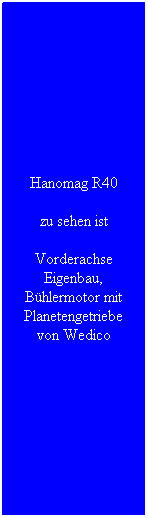 Textfeld: Hanomag R40
zu sehen ist 
Vorderachse Eigenbau, B�hlermotor mit Planetengetriebe von Wedico
