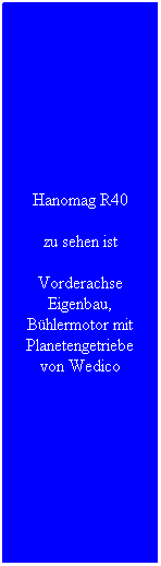 Textfeld: Hanomag R40
zu sehen ist 
Vorderachse Eigenbau, Bhlermotor mit Planetengetriebe von Wedico
