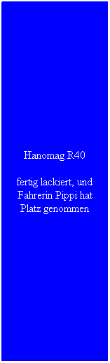 Textfeld: Hanomag R40
fertig lackiert, und Fahrerin Pippi hat Platz genommen
