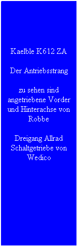 Textfeld: Kaelble K612 ZA
Der Antriebsstrang 
zu sehen sind angetriebene Vorder und Hinterachse von Robbe
Dreigang Allrad Schaltgetriebe von Wedico
&nbsp;
&nbsp;
