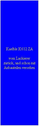 Textfeld: Kaelble K612 ZA
vom Lackierer zur�ck, und schon mit Anbauteilen versehen
&nbsp;

