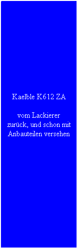 Textfeld: Kaelble K612 ZA
vom Lackierer zurck, und schon mit Anbauteilen versehen
 
