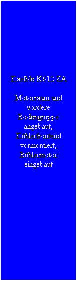 Textfeld: Kaelble K612 ZA
Motorraum und vordere Bodengruppe angebaut, K�hlerfrontend vormontiert, B�hlermotor eingebaut
&nbsp;
&nbsp;
