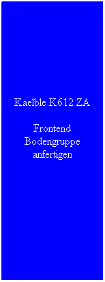 Textfeld: Kaelble K612 ZA
Frontend Bodengruppe anfertigen
&nbsp;
