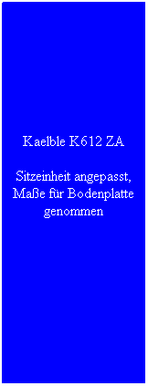 Textfeld: Kaelble K612 ZA
Sitzeinheit angepasst, Mae fr Bodenplatte genommen
 
