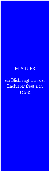Textfeld: M A N F8
ein Blick sagt uns, der Lackierer freut sich schon
&nbsp;
