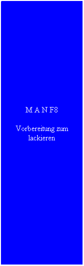 Textfeld: M A N F8
Vorbereitung zum lackieren
&nbsp;
