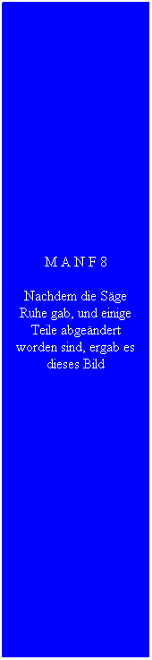 Textfeld: M A N F 8
Nachdem die S�ge Ruhe gab, und einige Teile abge�ndert worden sind, ergab es dieses Bild
&nbsp;
