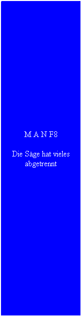 Textfeld: M A N F8
Die S�ge hat vieles abgetrennt
&nbsp;
