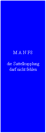 Textfeld: M A N F8
die Sattelkupplung darf nicht fehlen
&nbsp;
