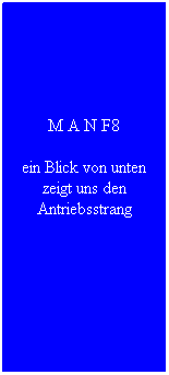 Textfeld: M A N F8
ein Blick von unten zeigt uns den Antriebsstrang 
&nbsp;
