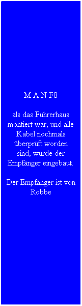 Textfeld: M A N F8
als das F�hrerhaus montiert war, und alle Kabel nochmals �berpr�ft worden sind, wurde der Empf�nger eingebaut.
Der Empf�nger ist von Robbe
&nbsp;
