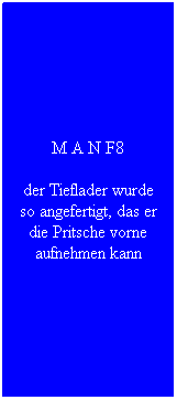 Textfeld: M A N F8
der Tieflader wurde so angefertigt, das er die Pritsche vorne aufnehmen kann
