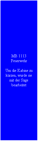 Textfeld: MB 1113 Feuerwehr
Um die Kabine zu k�rzen, wurde sie mit der S�ge bearbeitet
