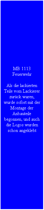 Textfeld: MB 1113 Feuerwehr
Als die lackierten Teile vom Lackierer zur�ck waren, wurde sofort mit der Montage der Anbauteile begonnen, und auch die Logos wurden schon angeklebt
&nbsp;
