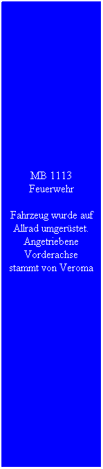 Textfeld: MB 1113 Feuerwehr
Fahrzeug wurde auf Allrad umger�stet. Angetriebene Vorderachse stammt von Veroma
&nbsp;
