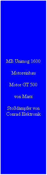Textfeld: MB Unimog 1600
Motoreinbau
Motor GT 500
von Marx
Sto�d�mpfer von Conrad Elektronik
