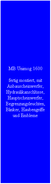 Textfeld: MB Unimog 1600
fertig montiert, mit Anbauscheinwerfer, Hydraulikanschlsse, Hauptscheinwerfer, Begrenzungsleuchten, Blinker, Haubengriffe und Embleme
